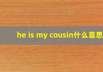 he is my cousin什么意思